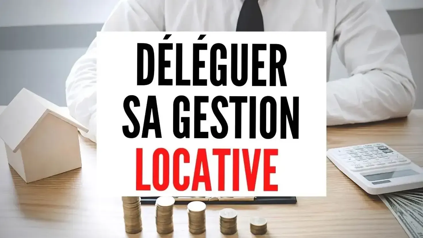 Déléguer la gestion locative : bonne ou mauvaise idée