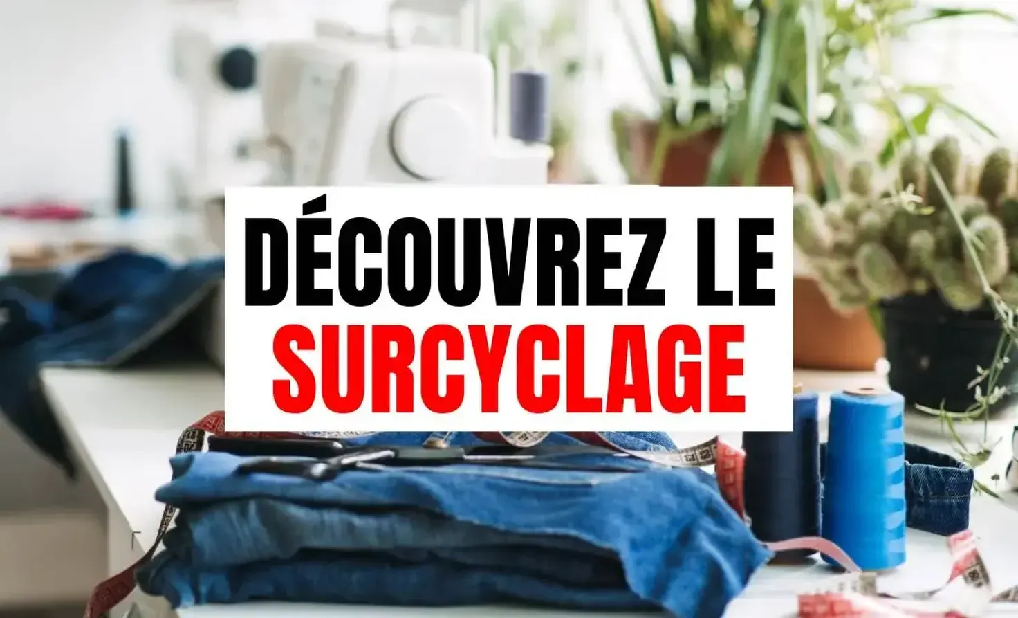 Le surcyclage : donner une seconde vie aux objets pour faire des économies de façon écologique